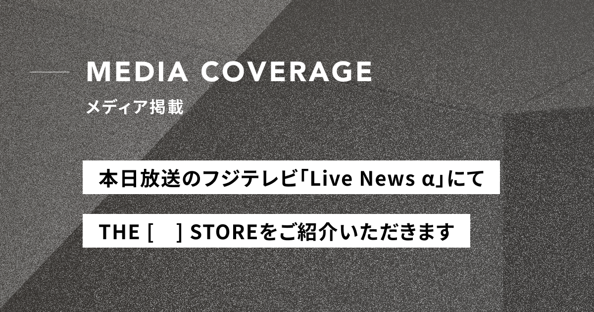 【メディア掲載予告】本日8月19日（月）フジテレビ「Live News α」にてTHE [　] STOREをご紹介いただきます