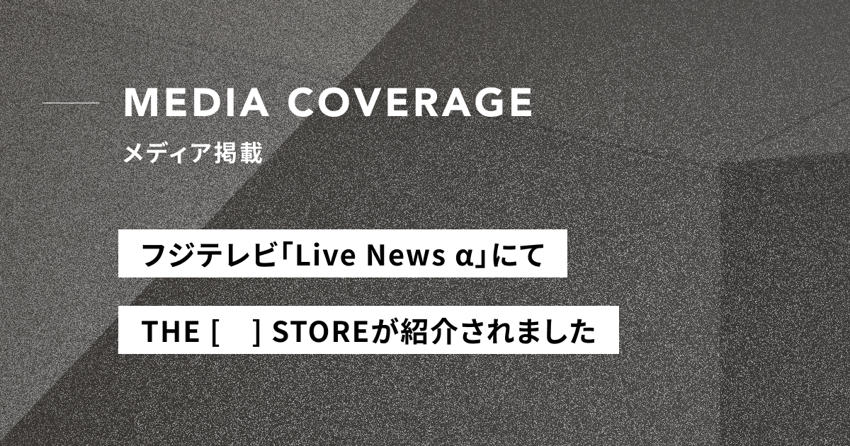 【メディア掲載】フジテレビ「Live News α」にてTHE [　] STOREが紹介されました